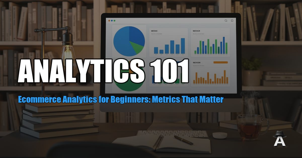 Ecommerce Analytics for Beginners: Metrics That Matter