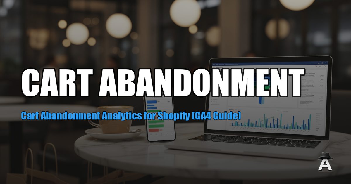Cart Abandonment Analytics for Shopify (GA4 Guide)